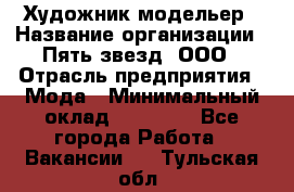 Художник-модельер › Название организации ­ Пять звезд, ООО › Отрасль предприятия ­ Мода › Минимальный оклад ­ 30 000 - Все города Работа » Вакансии   . Тульская обл.